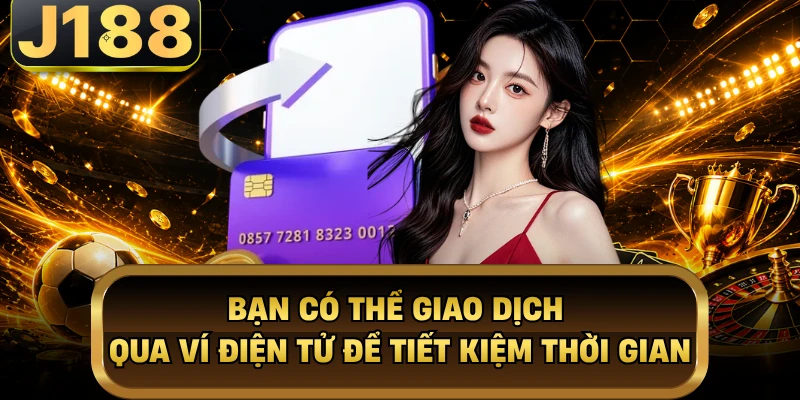 Rút Tiền J188 - 3 Phương Thức Được Hỗ Trợ Nhanh Chóng Nhất Bạn có thể giao dịch qua ví điện tử để tiết kiệm thời gian