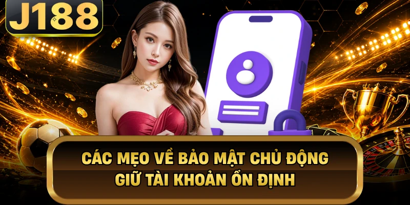 Các mẹo về bảo mật chủ động giữ tài khoản ổn định