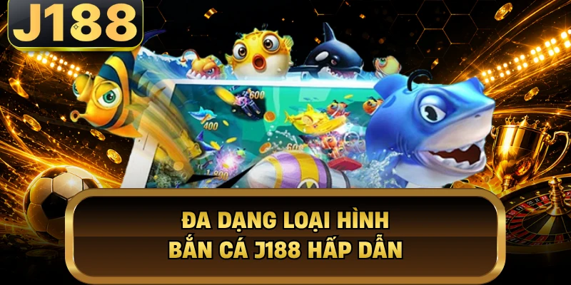 Đa dạng loại hình bắn cá J188 hấp dẫn