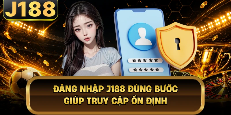 Đăng nhập J188 đúng bước giúp truy cập ổn định