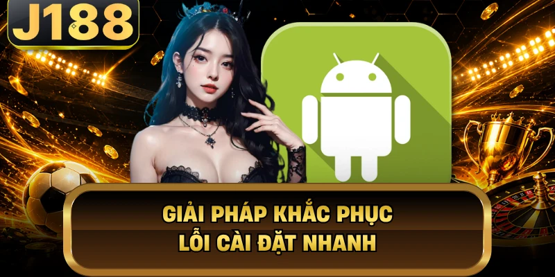 Tải App J188 - Nhanh Chóng, Trải Nghiệm Giải Trí Tiện Lợi Giải pháp khắc phục lỗi cài đặt nhanh