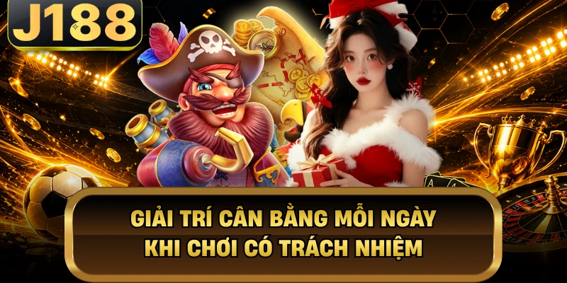Chơi Có Trách Nhiệm - Cách Giải Trí An Toàn Bền Vững Ở J188 Giải trí cân bằng mỗi ngày khi chơi có trách nhiệm