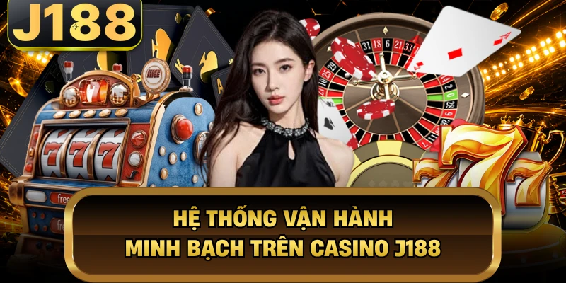 Hệ thống vận hành minh bạch trên casino J188