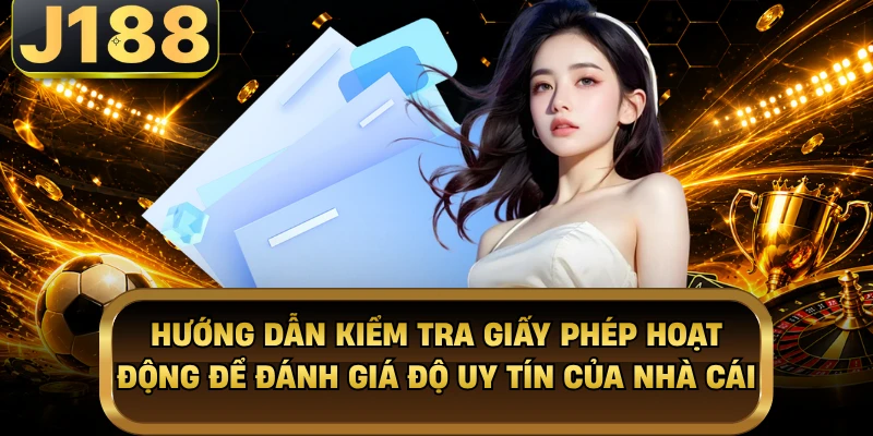 Giấy Phép Hoạt Động - Thước Đo Uy Tín Cho Nhà Cái J188 Hướng dẫn kiểm tra giấy phép hoạt động để đánh giá độ uy tín của nhà cái