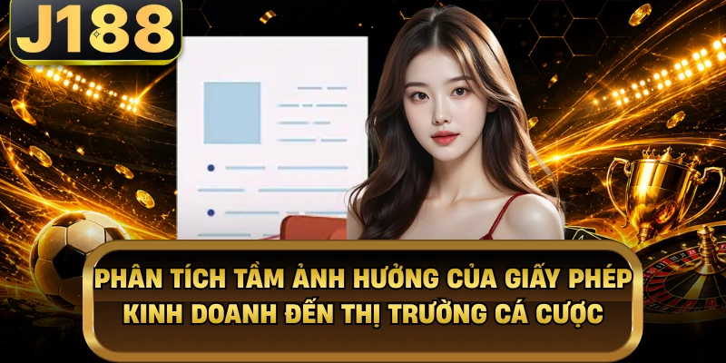 Giấy Phép Hoạt Động - Thước Đo Uy Tín Cho Nhà Cái J188 Phân tích tầm ảnh hưởng của giấy phép kinh doanh đến thị trường cá cược