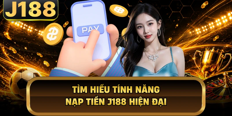 Tìm hiểu tính năng nạp tiền J188 hiện đại